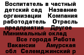 Воспитатель в частный детский сад › Название организации ­ Компания-работодатель › Отрасль предприятия ­ Другое › Минимальный оклад ­ 25 000 - Все города Работа » Вакансии   . Амурская обл.,Селемджинский р-н